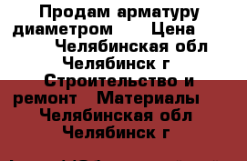 Продам арматуру диаметром 22 › Цена ­ 34 000 - Челябинская обл., Челябинск г. Строительство и ремонт » Материалы   . Челябинская обл.,Челябинск г.